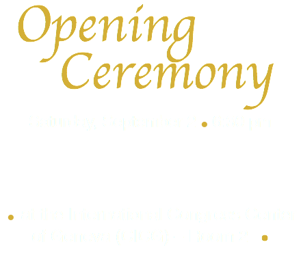  Opening Ceremony  Saturday, September 2 • 6:30 pm • at the International Congress Center of Geneva (CICG) – Room 2 ● 